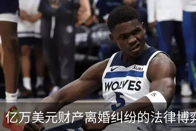 亿万美元财产离婚纠纷的法律博弈与美国最高法院的裁决