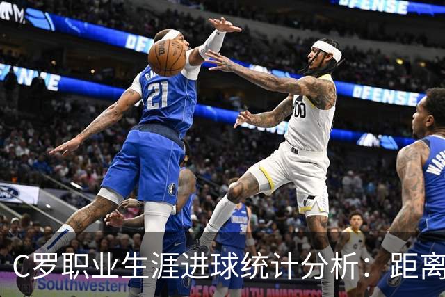 C罗职业生涯进球统计分析：距离千球里程碑的临近